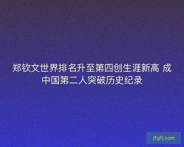 郑钦文世界排名升至第四创生涯新高 成中国第二人突破历史纪录