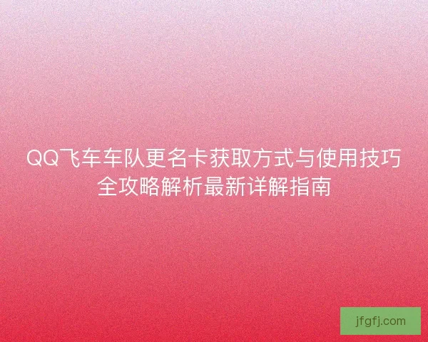 QQ飞车车队更名卡获取方式与使用技巧全攻略解析最新详解指南