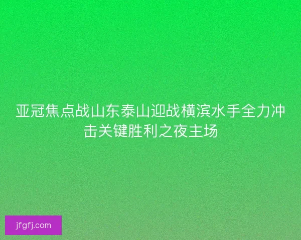 亚冠焦点战山东泰山迎战横滨水手全力冲击关键胜利之夜主场