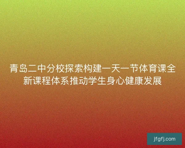 青岛二中分校探索构建一天一节体育课全新课程体系推动学生身心健康发展