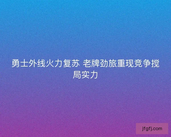 勇士外线火力复苏 老牌劲旅重现竞争搅局实力