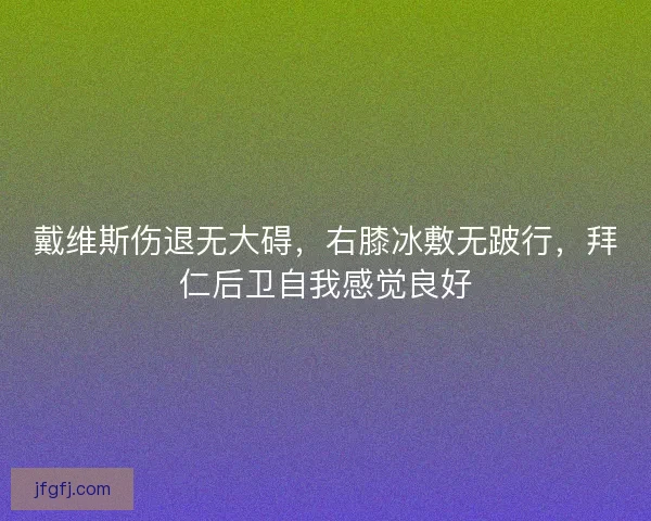 戴维斯伤退无大碍，右膝冰敷无跛行，拜仁后卫自我感觉良好
