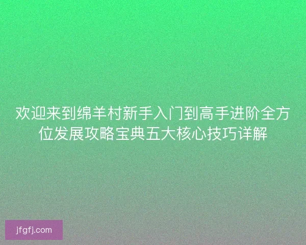 欢迎来到绵羊村新手入门到高手进阶全方位发展攻略宝典五大核心技巧详解 欢迎来到绵羊村新手入门到高手进阶全方位发展攻略宝典五大核心技巧详解